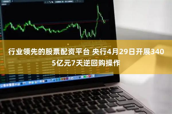行业领先的股票配资平台 央行4月29日开展3405亿元7天逆回购操作