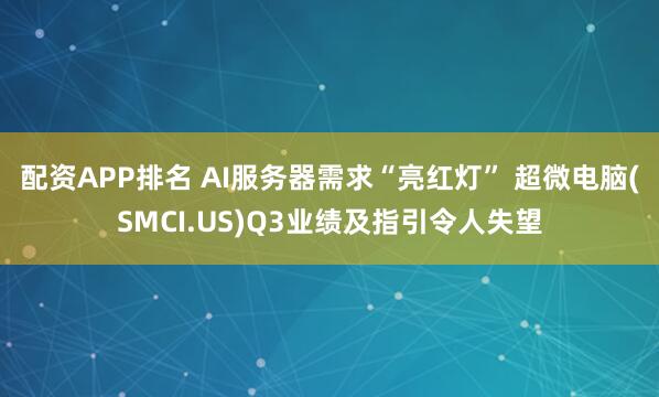 配资APP排名 AI服务器需求“亮红灯” 超微电脑(SMCI.US)Q3业绩及指引令人失望