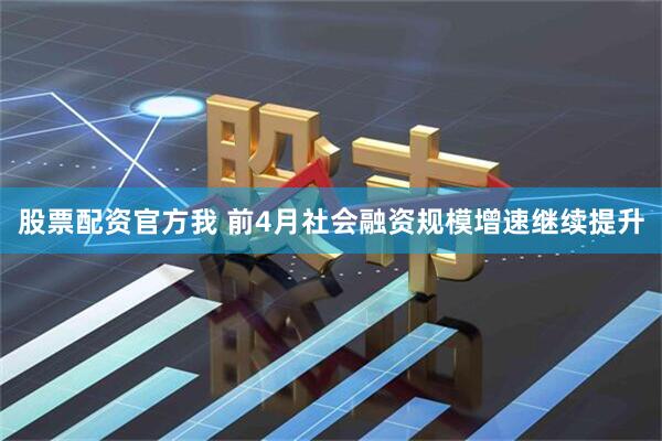 股票配资官方我 前4月社会融资规模增速继续提升