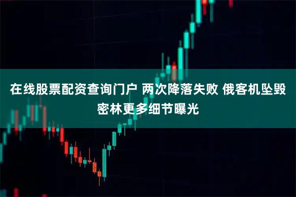 在线股票配资查询门户 两次降落失败 俄客机坠毁密林更多细节曝光