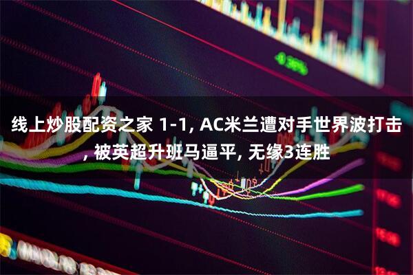 线上炒股配资之家 1-1, AC米兰遭对手世界波打击, 被英超升班马逼平, 无缘3连胜