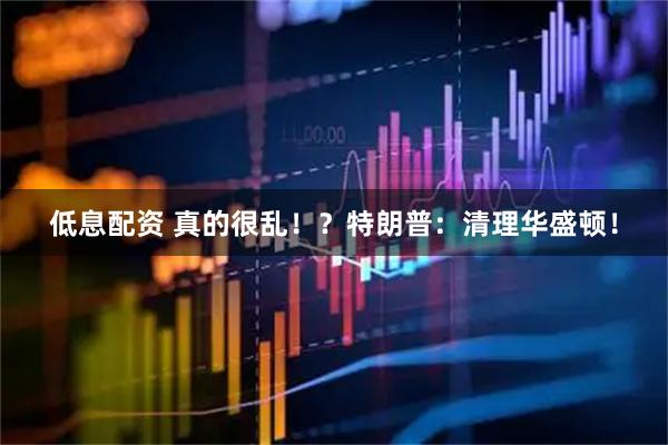 低息配资 真的很乱！？特朗普：清理华盛顿！