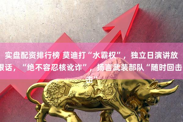 实盘配资排行榜 莫迪打“水霸权”,独立日演讲放狠话,“绝不容忍核讹诈”,扬言武装部队“随时回击”